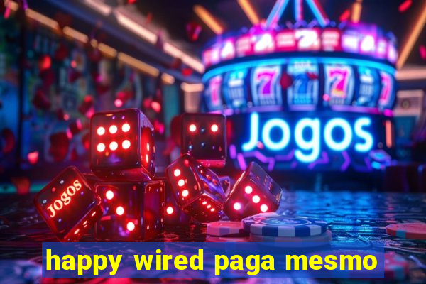 happy wired paga mesmo
